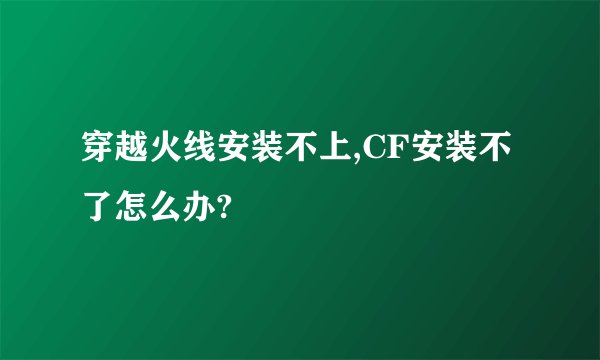 穿越火线安装不上,CF安装不了怎么办?