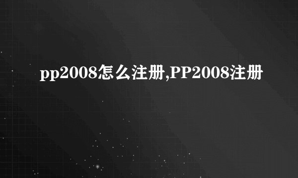 pp2008怎么注册,PP2008注册