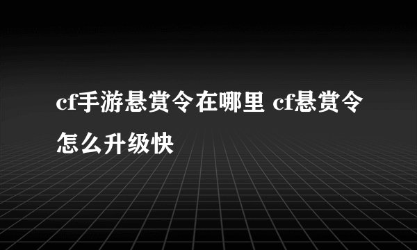 cf手游悬赏令在哪里 cf悬赏令怎么升级快