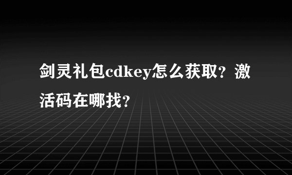 剑灵礼包cdkey怎么获取？激活码在哪找？