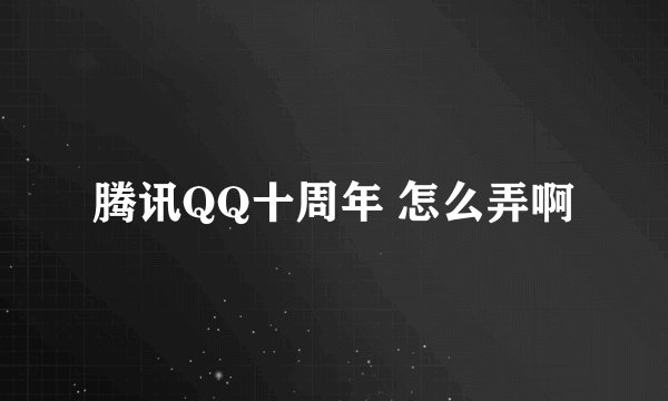 腾讯QQ十周年 怎么弄啊