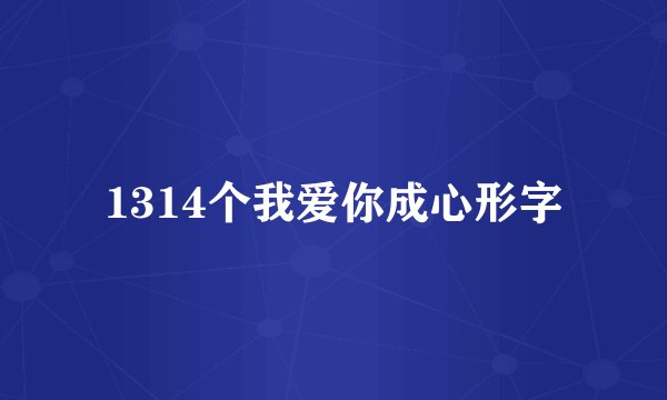 1314个我爱你成心形字