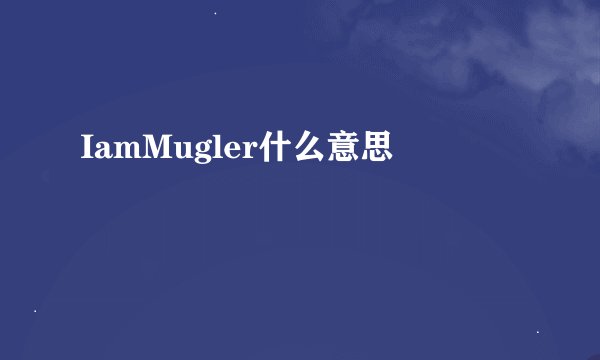 IamMugler什么意思