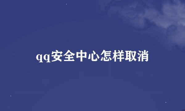 qq安全中心怎样取消