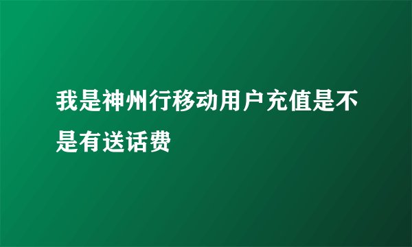 我是神州行移动用户充值是不是有送话费