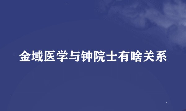 金域医学与钟院士有啥关系