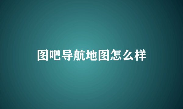 图吧导航地图怎么样