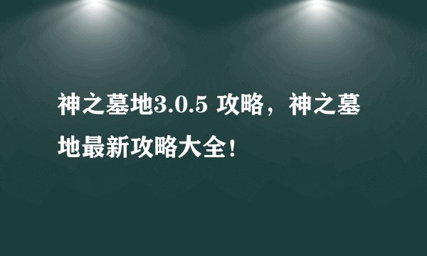 神之墓地3.0.5 攻略，神之墓地最新攻略大全！