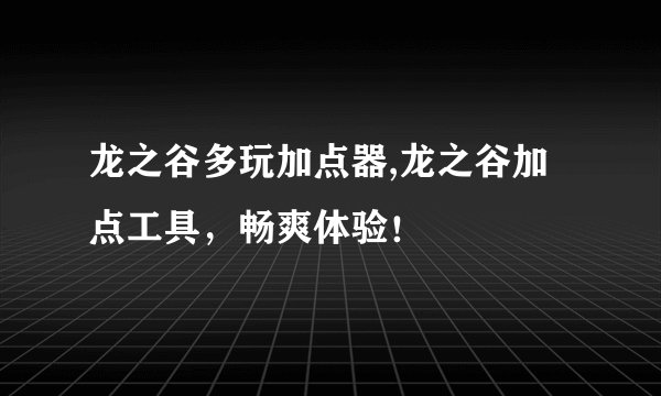 龙之谷多玩加点器,龙之谷加点工具，畅爽体验！