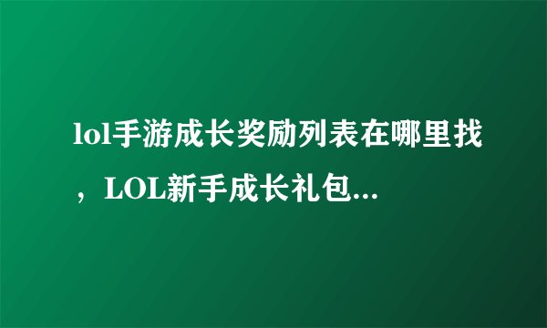 lol手游成长奖励列表在哪里找，LOL新手成长礼包 在那可以领到啊