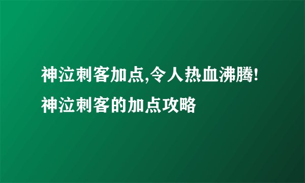 神泣刺客加点,令人热血沸腾!神泣刺客的加点攻略