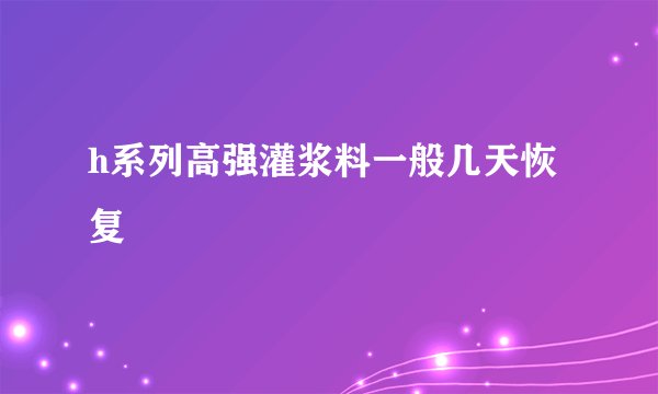h系列高强灌浆料一般几天恢复