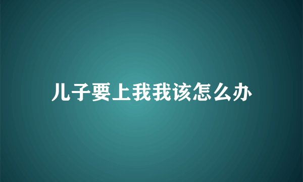 儿子要上我我该怎么办