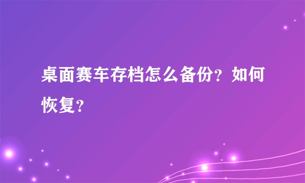 桌面赛车存档怎么备份？如何恢复？