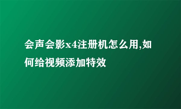 会声会影x4注册机怎么用,如何给视频添加特效
