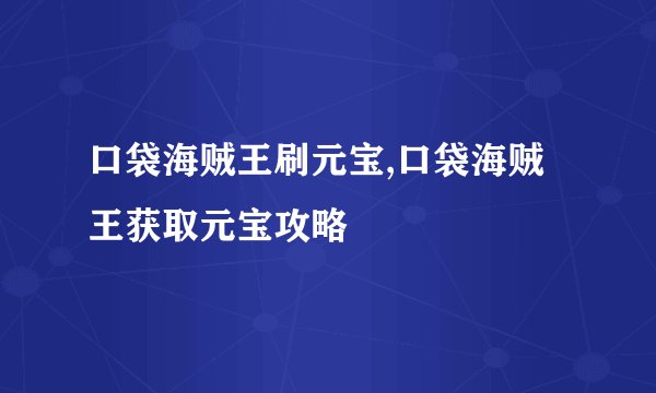 口袋海贼王刷元宝,口袋海贼王获取元宝攻略