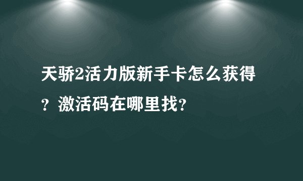 天骄2活力版新手卡怎么获得？激活码在哪里找？