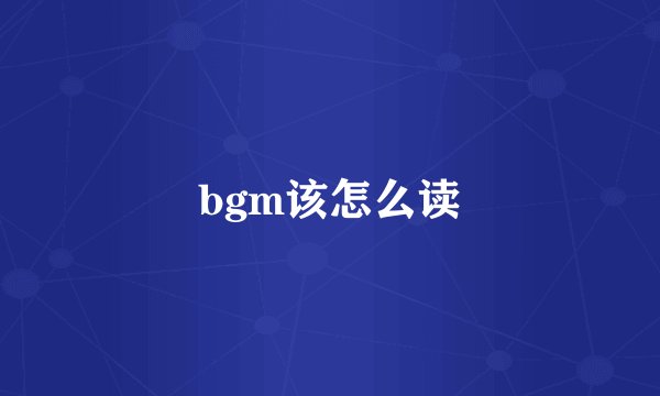 bgm该怎么读