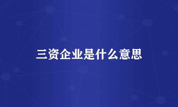 三资企业是什么意思