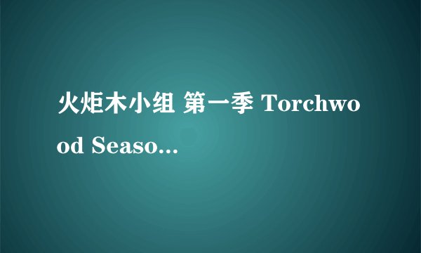 火炬木小组 第一季 Torchwood Season 1 (2006)全集未删减高清版免费下载