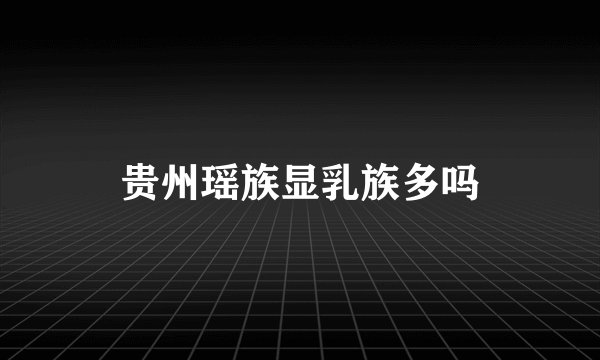 贵州瑶族显乳族多吗