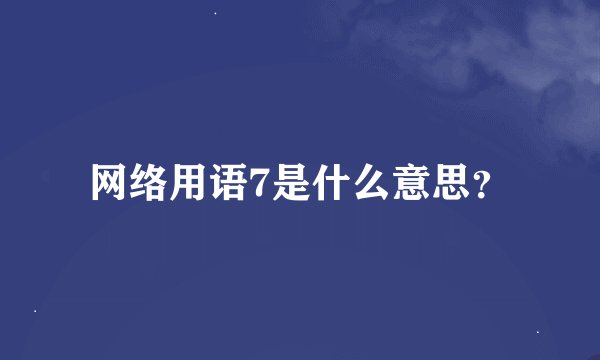 网络用语7是什么意思？