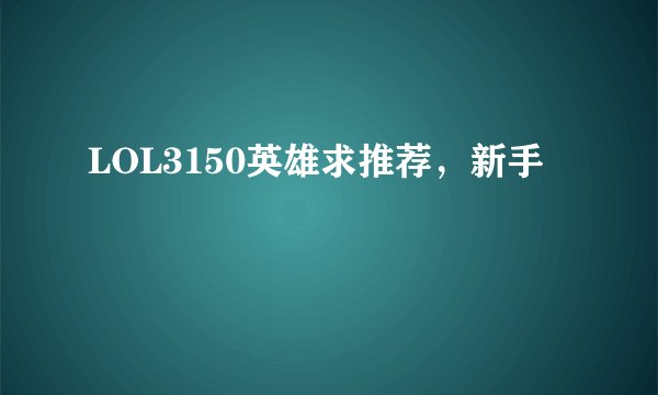 LOL3150英雄求推荐，新手