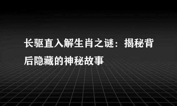 长驱直入解生肖之谜：揭秘背后隐藏的神秘故事