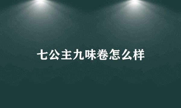 七公主九味卷怎么样