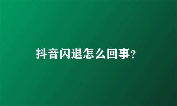 抖音闪退怎么回事？