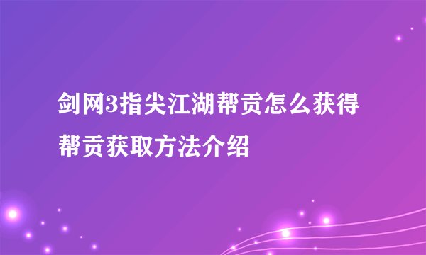 剑网3指尖江湖帮贡怎么获得 帮贡获取方法介绍