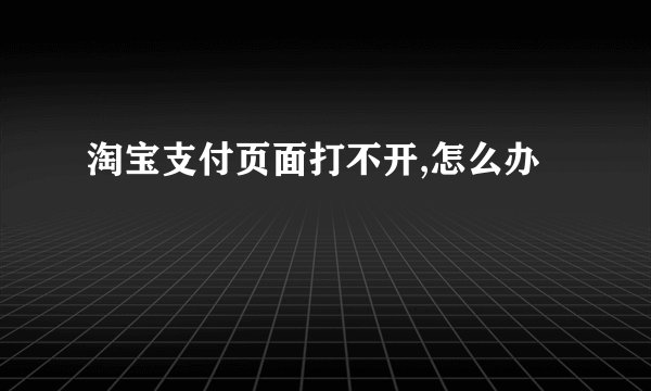 淘宝支付页面打不开,怎么办