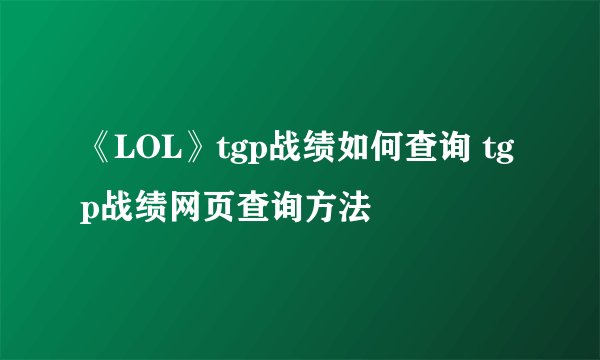 《LOL》tgp战绩如何查询 tgp战绩网页查询方法