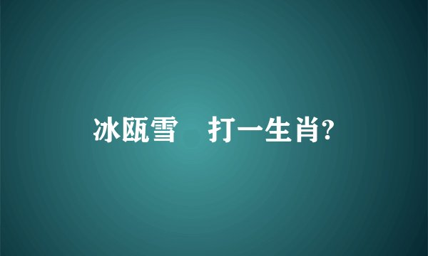冰瓯雪椀打一生肖?