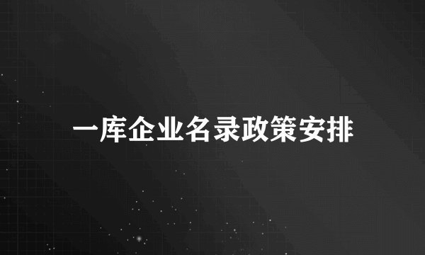 一库企业名录政策安排