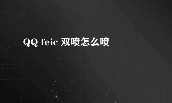 QQ feic 双喷怎么喷