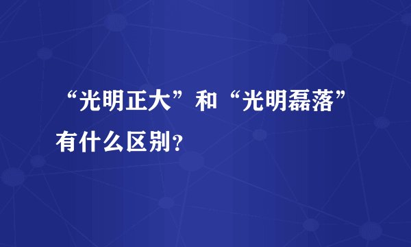 “光明正大”和“光明磊落”有什么区别？