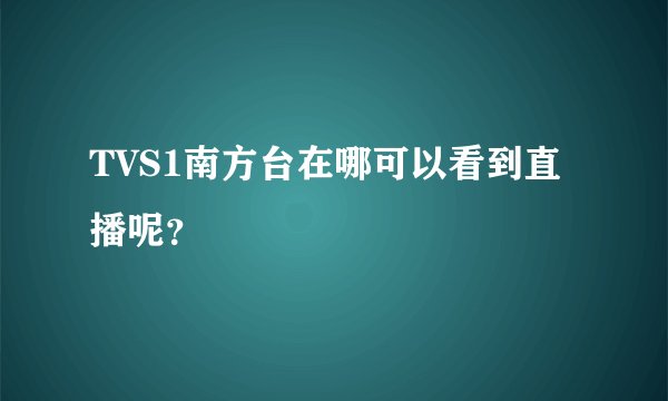 TVS1南方台在哪可以看到直播呢？