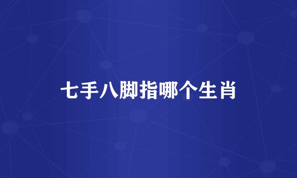 七手八脚指哪个生肖