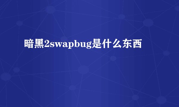 暗黑2swapbug是什么东西
