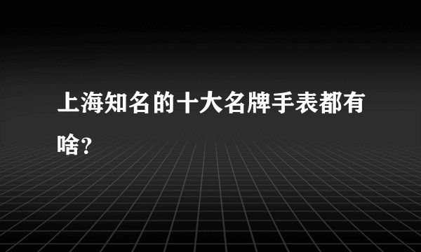 上海知名的十大名牌手表都有啥？