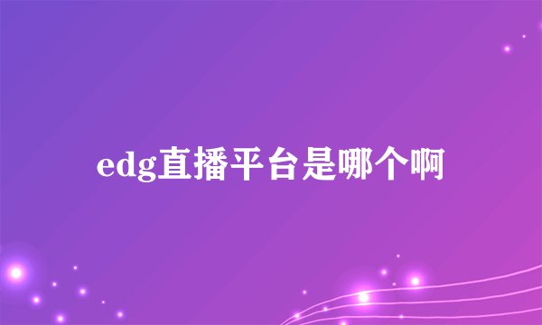 edg直播平台是哪个啊