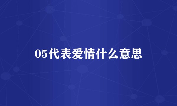05代表爱情什么意思