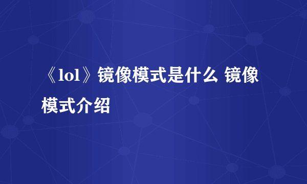 《lol》镜像模式是什么 镜像模式介绍