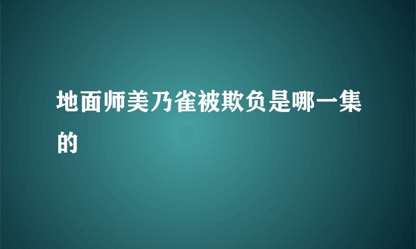 地面师美乃雀被欺负是哪一集的