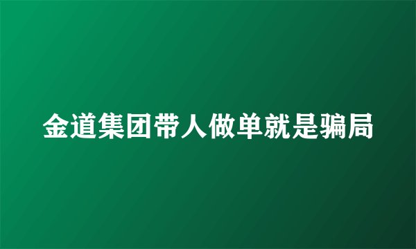 金道集团带人做单就是骗局