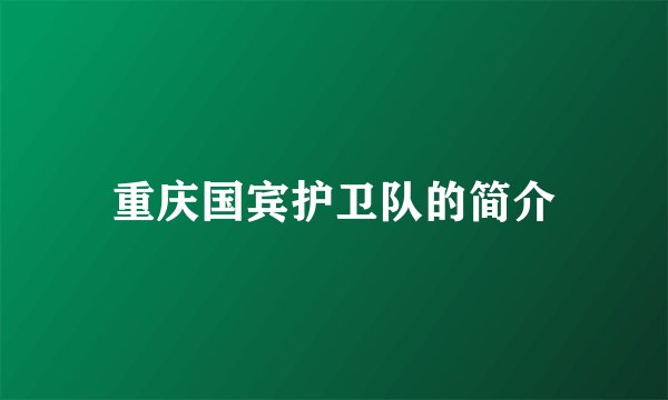 重庆国宾护卫队的简介