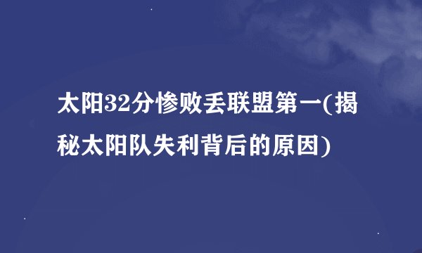 太阳32分惨败丢联盟第一(揭秘太阳队失利背后的原因)