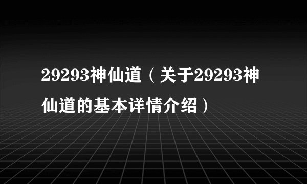 29293神仙道（关于29293神仙道的基本详情介绍）