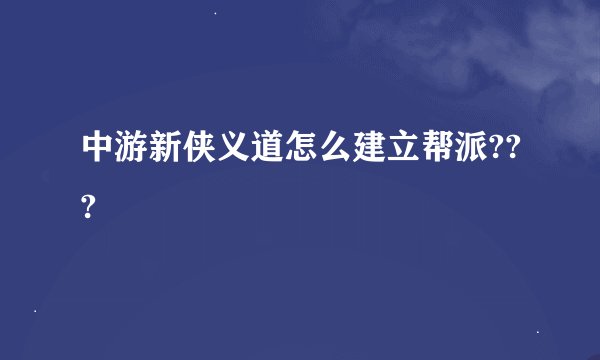 中游新侠义道怎么建立帮派???